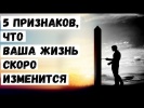 5 Признаков, что Ваша Жизнь Скоро Изменится