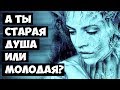 А ТЫ Старая Душа или Молодая?