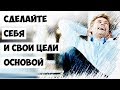 Сделайте себя и свои цели основой