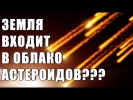ЗЕМЛЯ ВХОДИТ В ОБЛАКО АСТЕРОИДОВ???