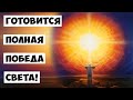 Готовится полная победа Света!