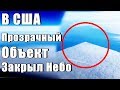 В США Прозрачный Объект Закрыл Небо
